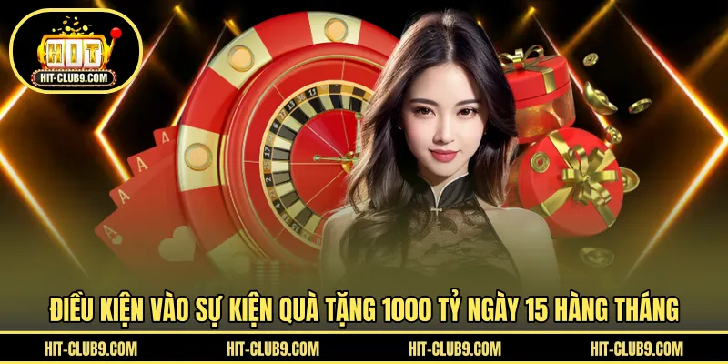 Điều kiện vào sự kiện quà tặng 1000 tỷ ngày 15 hàng tháng