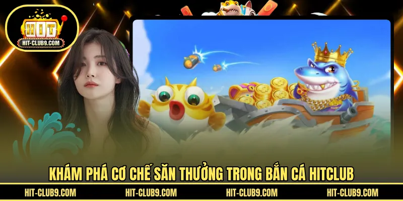 Khám phá cơ chế săn thưởng trong bắn cá HITCLUB 