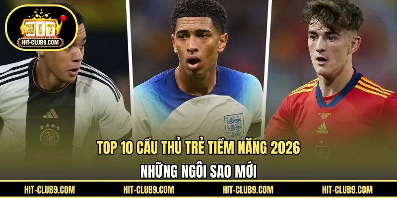 Top 10 cầu thủ trẻ tiềm năng 2026